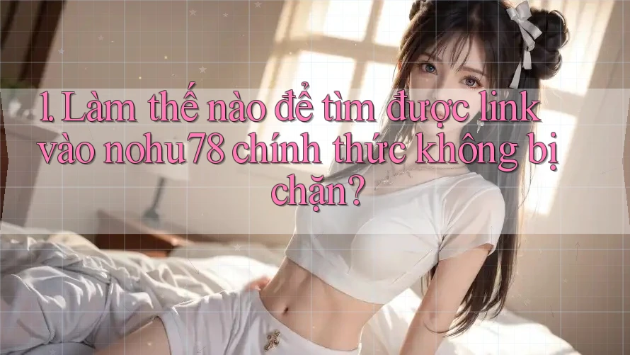 1. Làm thế nào để tìm được link vào nohu78 chính thức không bị chặn? 1. Làm thế nào để tìm được link vào nohu78 chính thức không bị chặn?