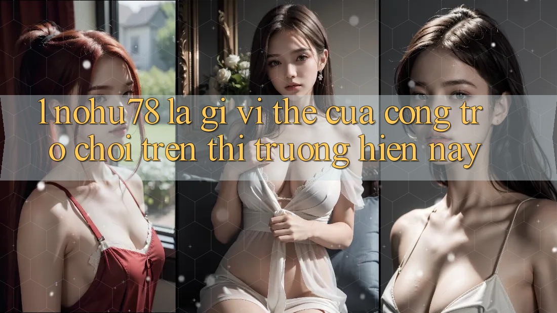 1. Nohu78 Là Gì? Vị Thế Của Cổng Trò chơi Trên Thị Trường Hiện Nay 1. Nohu78 Là Gì? Vị Thế Của Cổng Trò chơi Trên Thị Trường Hiện Nay