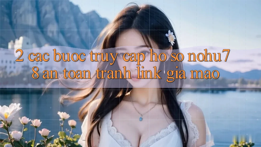 2. Các bước Truy cập hồ sơ Nohu78 An Toàn, Tránh Link Giả Mạo