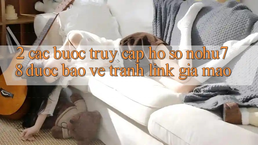 2. Các bước Truy cập hồ sơ Nohu78 Được bảo vệ, Tránh Link Giả Mạo 2. Các bước Truy cập hồ sơ Nohu78 Được bảo vệ, Tránh Link Giả Mạo