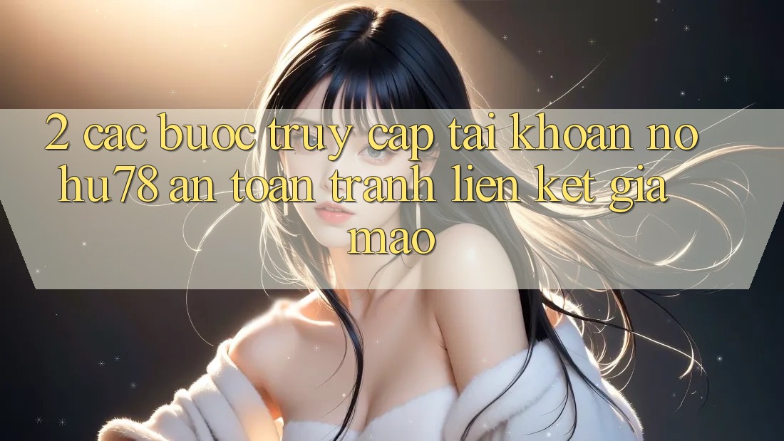 2. Các bước Truy cập tài khoản Nohu78 An Toàn, Tránh Liên kết Giả Mạo 2. Các bước Truy cập tài khoản Nohu78 An Toàn, Tránh Liên kết Giả Mạo