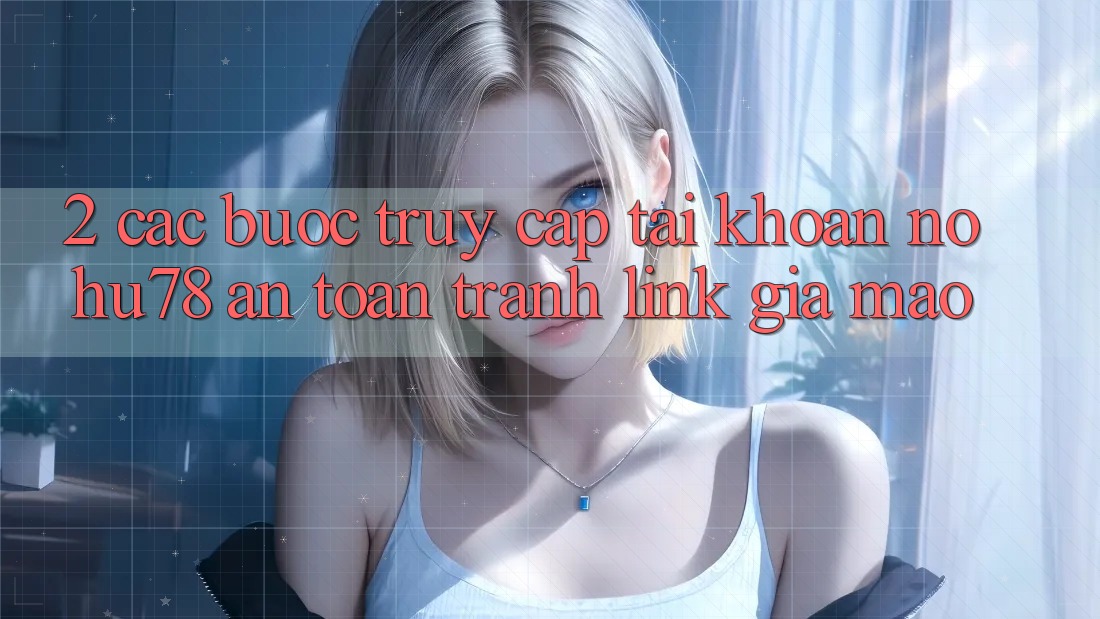 2. Các bước Truy cập tài khoản Nohu78 An Toàn, Tránh Link Giả Mạo 2. Các bước Truy cập tài khoản Nohu78 An Toàn, Tránh Link Giả Mạo
