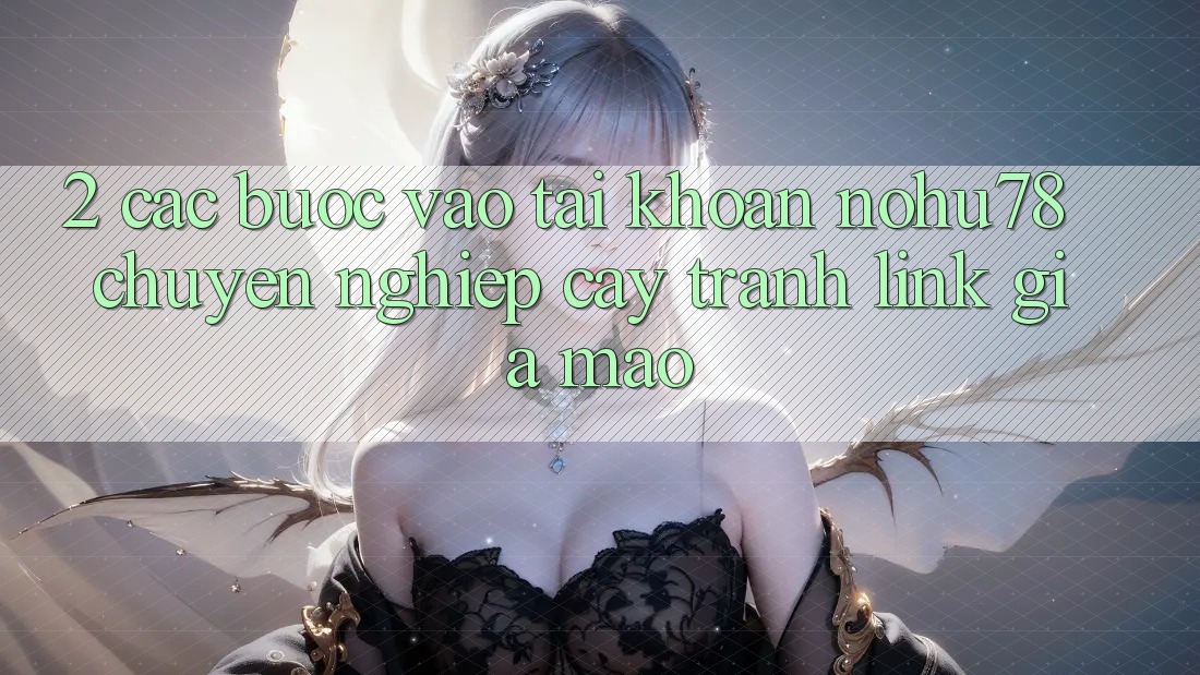 2. Các bước Vào tài khoản Nohu78 Chuyên nghiệp cậy, Tránh Link Giả Mạo 2. Các bước Vào tài khoản Nohu78 Chuyên nghiệp cậy, Tránh Link Giả Mạo