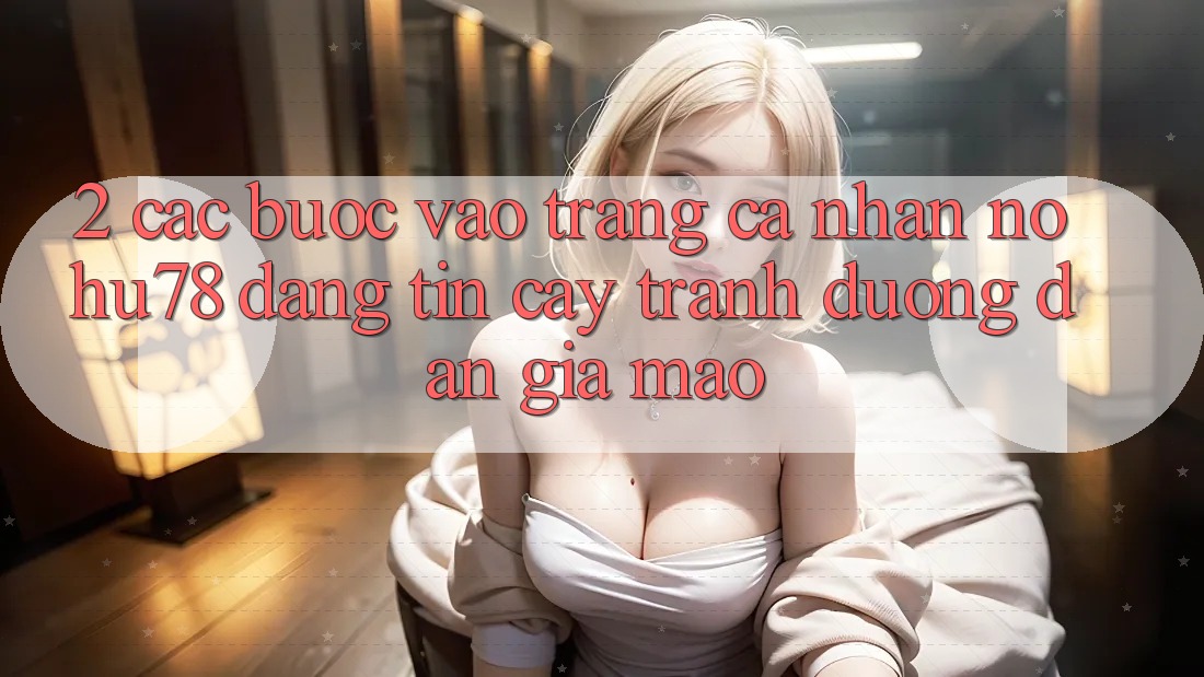 2. Các bước Vào trang cá nhân Nohu78 Đáng tin cậy, Tránh Đường dẫn Giả Mạo