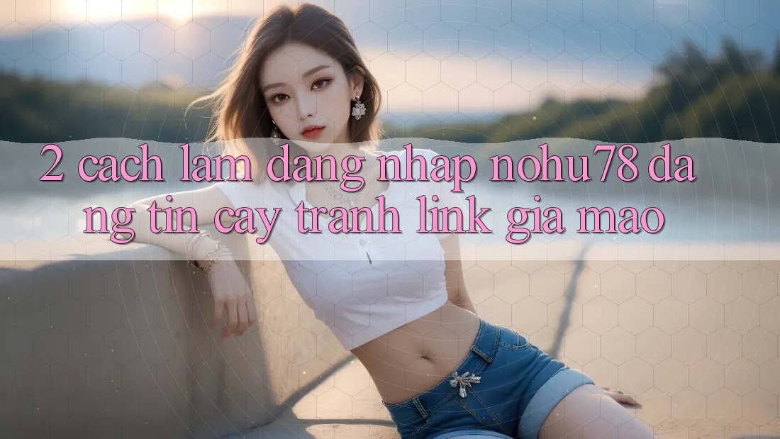 2. Cách làm Đăng Nhập Nohu78 Đáng tin cậy, Tránh Link Giả Mạo 2. Cách làm Đăng Nhập Nohu78 Đáng tin cậy, Tránh Link Giả Mạo