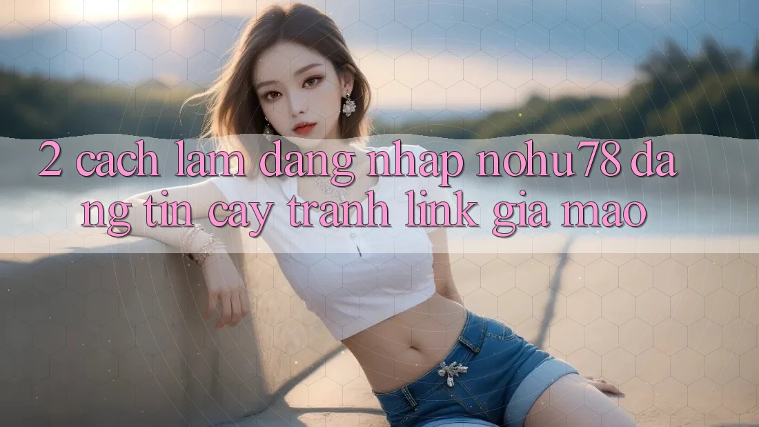 2. Cách làm Đăng Nhập Nohu78 Đáng tin cậy, Tránh Link Giả Mạo 2. Cách làm Đăng Nhập Nohu78 Đáng tin cậy, Tránh Link Giả Mạo