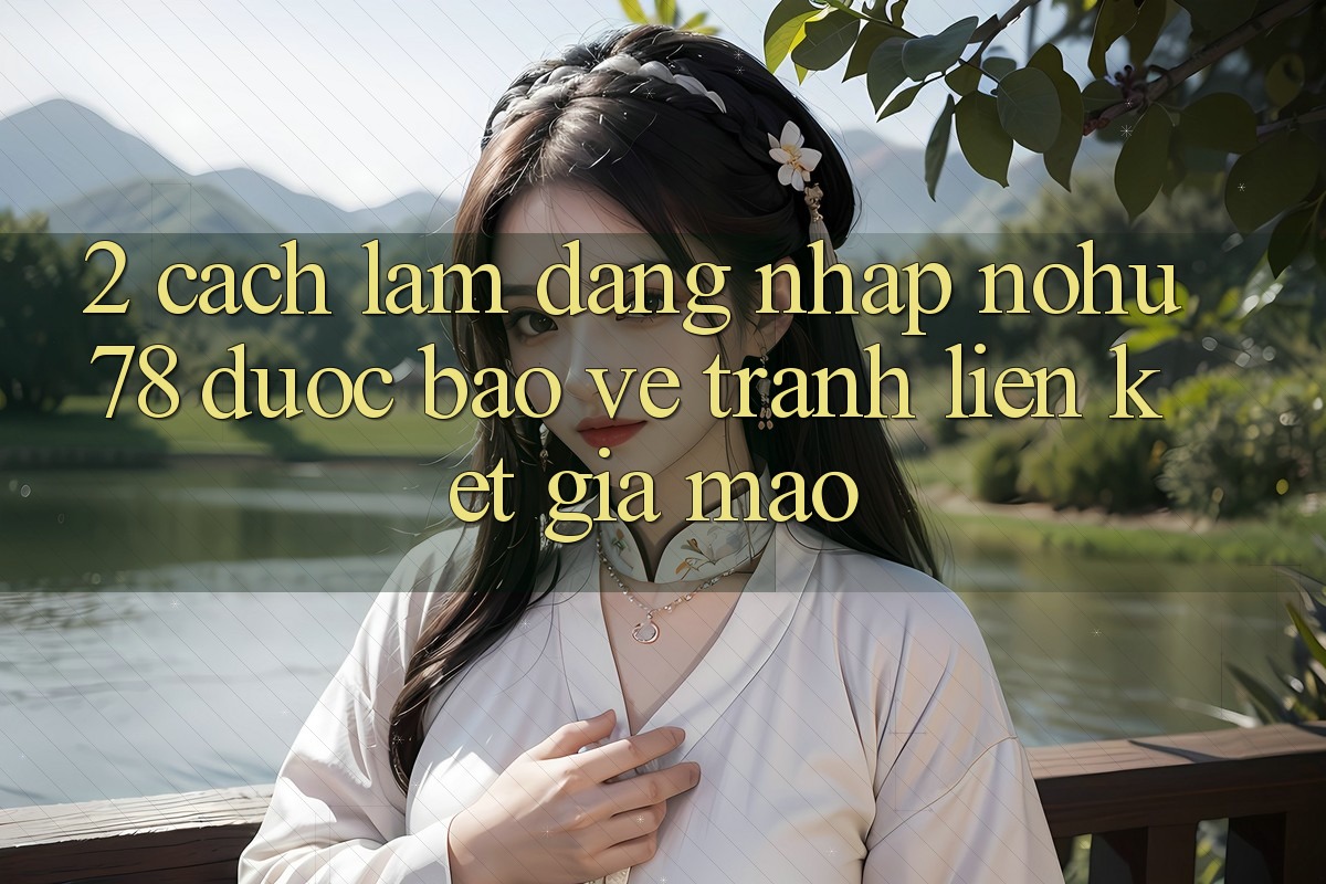 2. Cách làm Đăng Nhập Nohu78 Được bảo vệ, Tránh Liên kết Giả Mạo