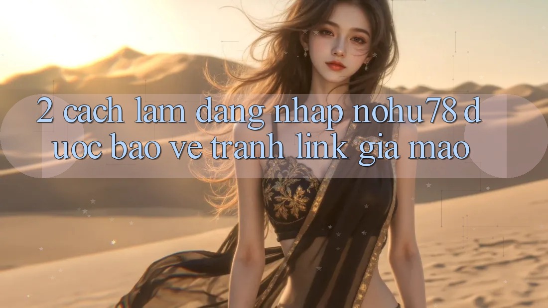 2. Cách làm Đăng Nhập Nohu78 Được bảo vệ, Tránh Link Giả Mạo