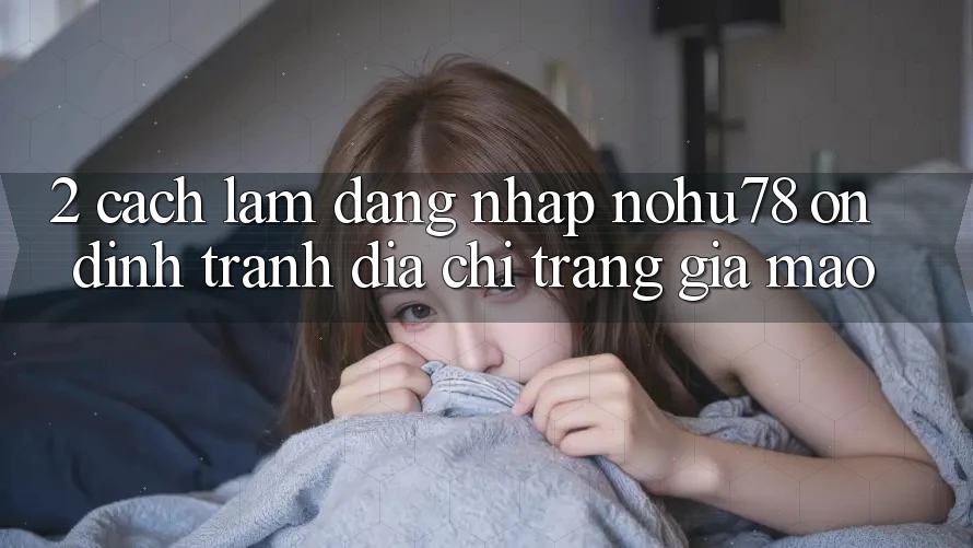 2. Cách làm Đăng Nhập Nohu78 Ổn định, Tránh Địa chỉ trang Giả Mạo 2. Cách làm Đăng Nhập Nohu78 Ổn định, Tránh Địa chỉ trang Giả Mạo