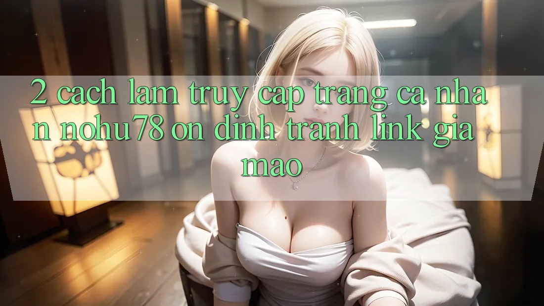 2. Cách làm Truy cập trang cá nhân Nohu78 Ổn định, Tránh Link Giả Mạo 2. Cách làm Truy cập trang cá nhân Nohu78 Ổn định, Tránh Link Giả Mạo