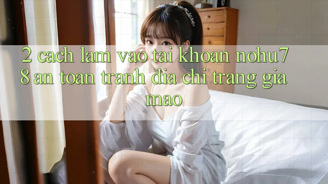 2. Cách làm Vào tài khoản Nohu78 An Toàn, Tránh Địa chỉ trang Giả Mạo 2. Cách làm Vào tài khoản Nohu78 An Toàn, Tránh Địa chỉ trang Giả Mạo
