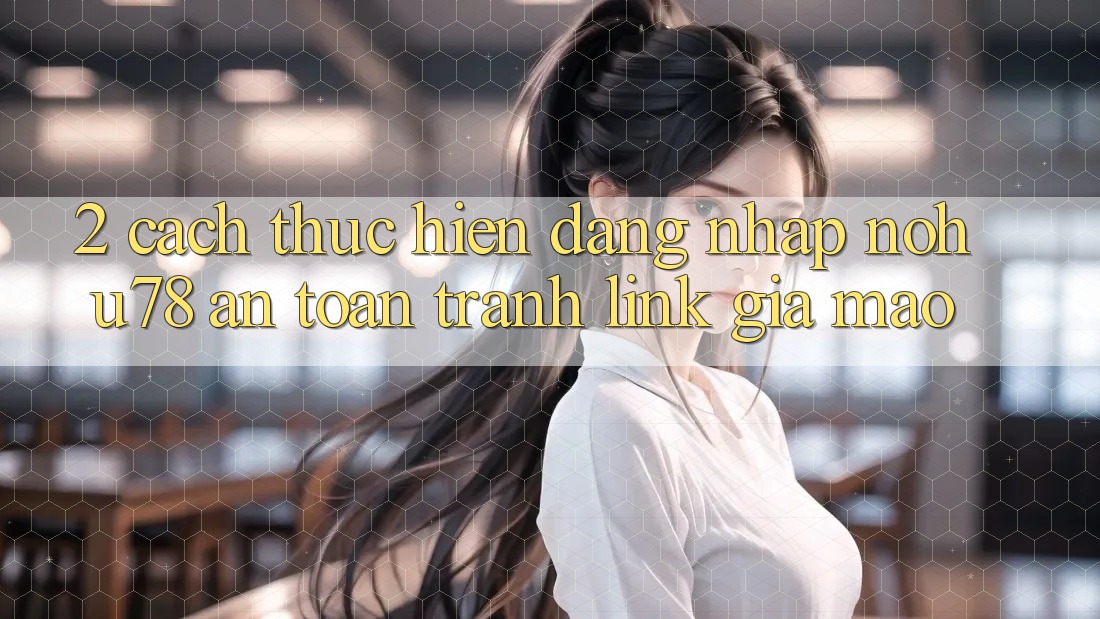 2. Cách thực hiện Đăng Nhập Nohu78 An Toàn, Tránh Link Giả Mạo