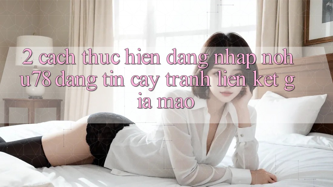 2. Cách thực hiện Đăng Nhập Nohu78 Đáng tin cậy, Tránh Liên kết Giả Mạo 2. Cách thực hiện Đăng Nhập Nohu78 Đáng tin cậy, Tránh Liên kết Giả Mạo