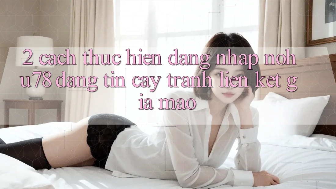 2. Cách thực hiện Đăng Nhập Nohu78 Đáng tin cậy, Tránh Liên kết Giả Mạo 2. Cách thực hiện Đăng Nhập Nohu78 Đáng tin cậy, Tránh Liên kết Giả Mạo