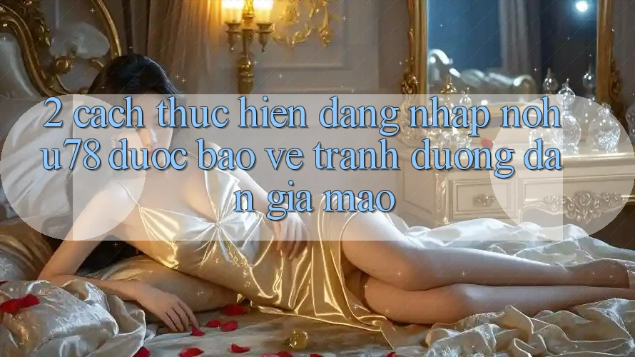 2. Cách thực hiện Đăng Nhập Nohu78 Được bảo vệ, Tránh Đường dẫn Giả Mạo 2. Cách thực hiện Đăng Nhập Nohu78 Được bảo vệ, Tránh Đường dẫn Giả Mạo