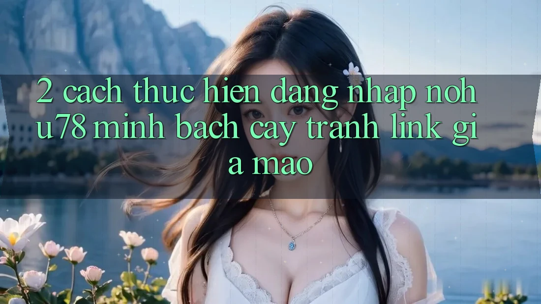2. Cách thực hiện Đăng Nhập Nohu78 Minh bạch cậy, Tránh Link Giả Mạo