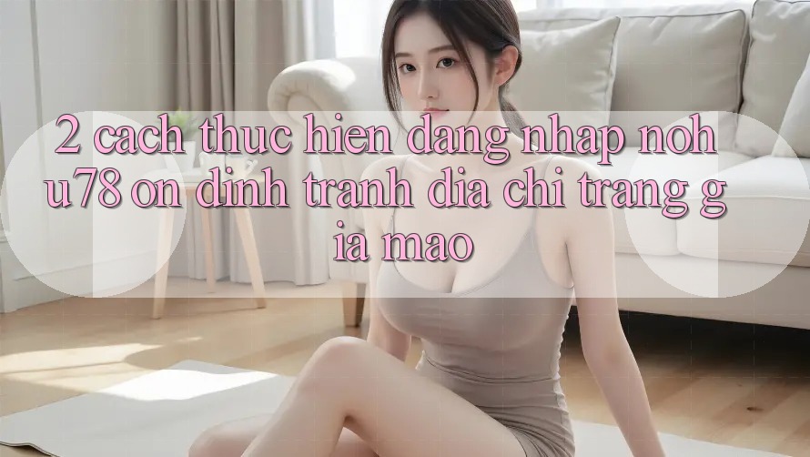 2. Cách thực hiện Đăng Nhập Nohu78 Ổn định, Tránh Địa chỉ trang Giả Mạo 2. Cách thực hiện Đăng Nhập Nohu78 Ổn định, Tránh Địa chỉ trang Giả Mạo