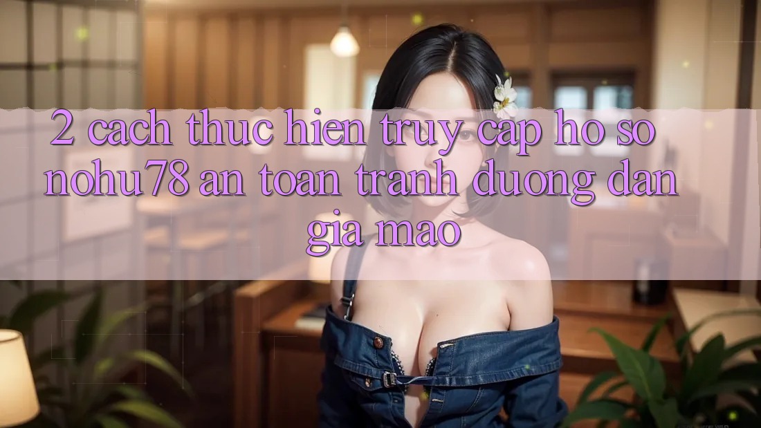 2. Cách thực hiện Truy cập hồ sơ Nohu78 An Toàn, Tránh Đường dẫn Giả Mạo 2. Cách thực hiện Truy cập hồ sơ Nohu78 An Toàn, Tránh Đường dẫn Giả Mạo