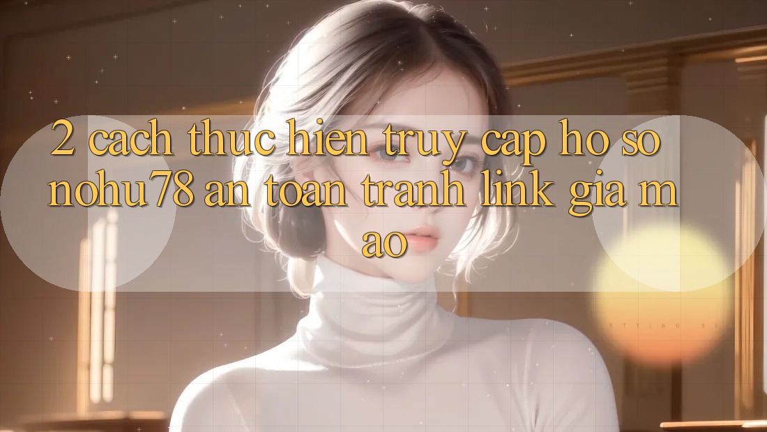 2. Cách thực hiện Truy cập hồ sơ Nohu78 An Toàn, Tránh Link Giả Mạo 2. Cách thực hiện Truy cập hồ sơ Nohu78 An Toàn, Tránh Link Giả Mạo