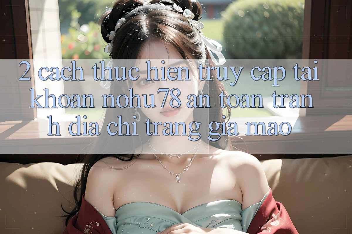 2. Cách thực hiện Truy cập tài khoản Nohu78 An Toàn, Tránh Địa chỉ trang Giả Mạo 2. Cách thực hiện Truy cập tài khoản Nohu78 An Toàn, Tránh Địa chỉ trang Giả Mạo