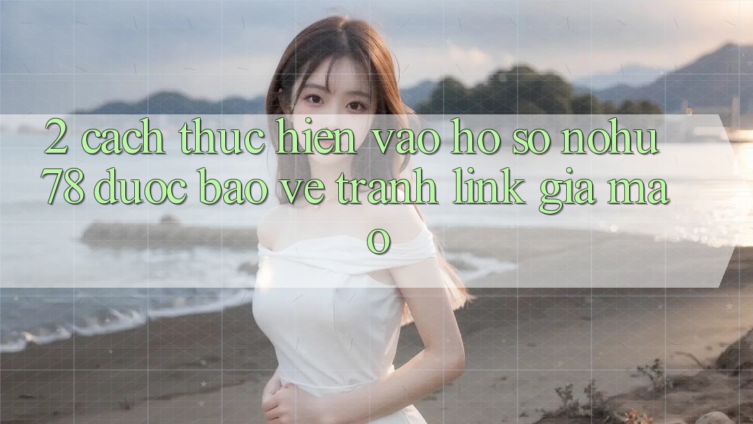 2. Cách thực hiện Vào hồ sơ Nohu78 Được bảo vệ, Tránh Link Giả Mạo 2. Cách thực hiện Vào hồ sơ Nohu78 Được bảo vệ, Tránh Link Giả Mạo