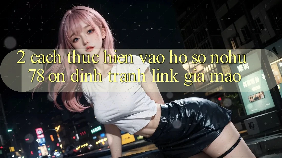 2. Cách thực hiện Vào hồ sơ Nohu78 Ổn định, Tránh Link Giả Mạo 2. Cách thực hiện Vào hồ sơ Nohu78 Ổn định, Tránh Link Giả Mạo