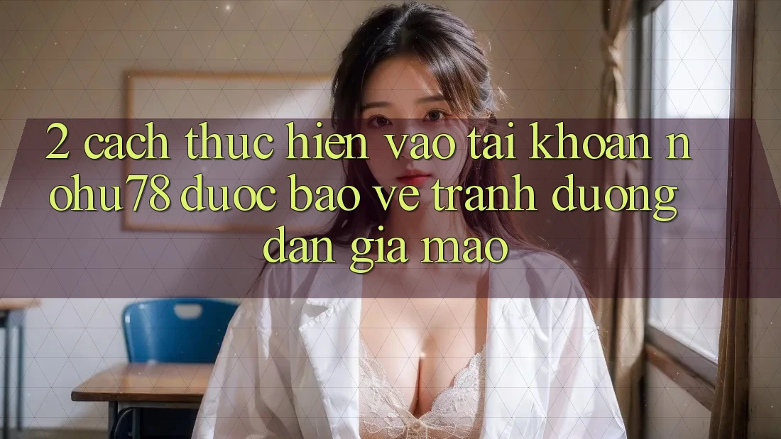 2. Cách thực hiện Vào tài khoản Nohu78 Được bảo vệ, Tránh Đường dẫn Giả Mạo
