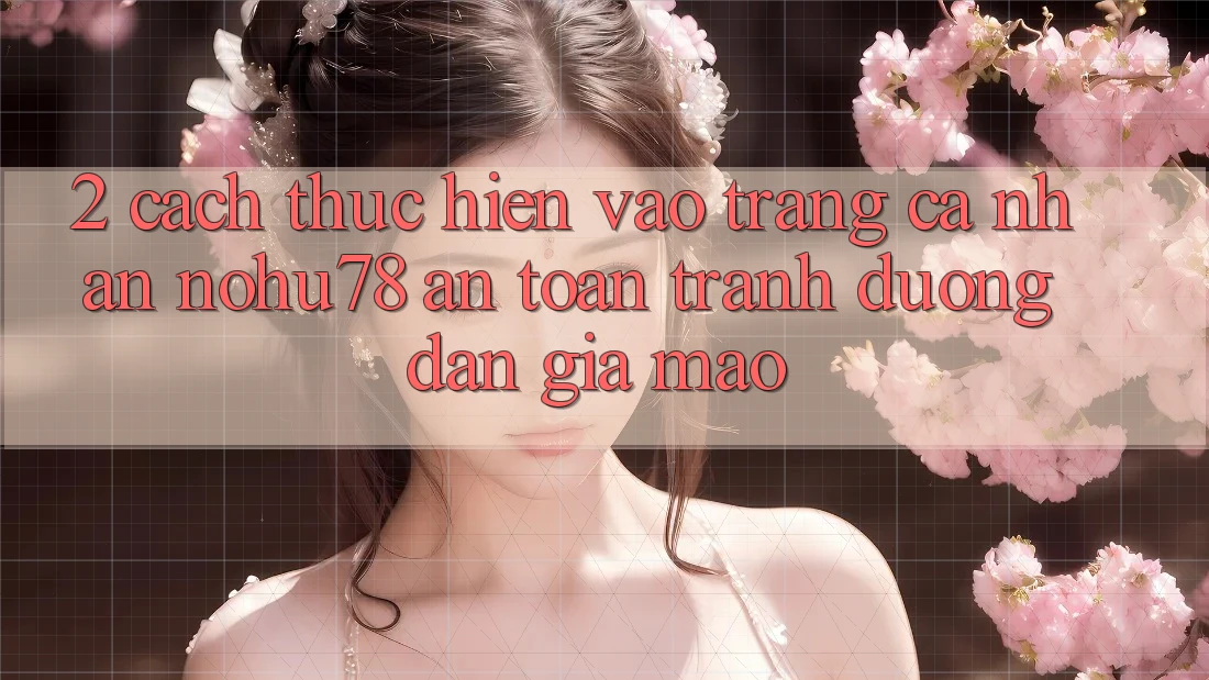 2. Cách thực hiện Vào trang cá nhân Nohu78 An Toàn, Tránh Đường dẫn Giả Mạo 2. Cách thực hiện Vào trang cá nhân Nohu78 An Toàn, Tránh Đường dẫn Giả Mạo
