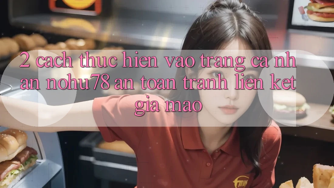 2. Cách thực hiện Vào trang cá nhân Nohu78 An Toàn, Tránh Liên kết Giả Mạo