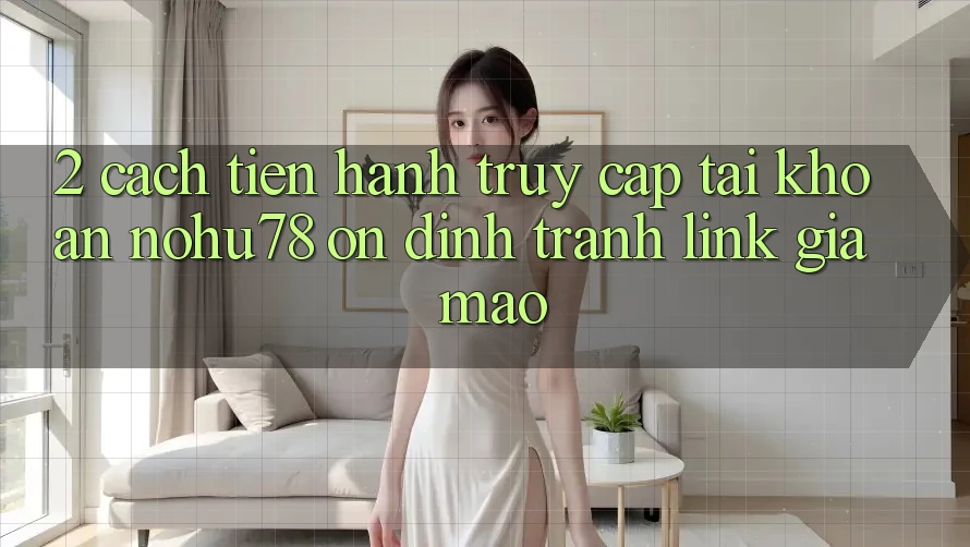 2. Cách tiến hành Truy cập tài khoản Nohu78 Ổn định, Tránh Link Giả Mạo 2. Cách tiến hành Truy cập tài khoản Nohu78 Ổn định, Tránh Link Giả Mạo