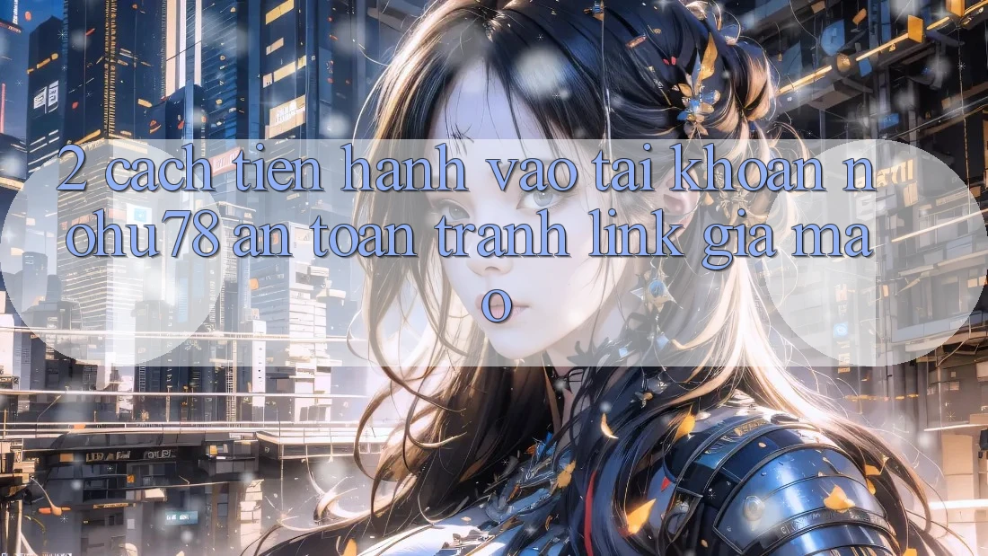 2. Cách tiến hành Vào tài khoản Nohu78 An Toàn, Tránh Link Giả Mạo 2. Cách tiến hành Vào tài khoản Nohu78 An Toàn, Tránh Link Giả Mạo