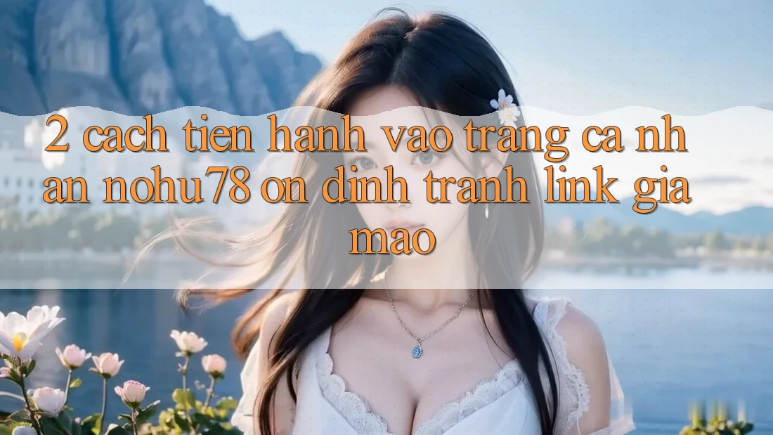 2. Cách tiến hành Vào trang cá nhân Nohu78 Ổn định, Tránh Link Giả Mạo
