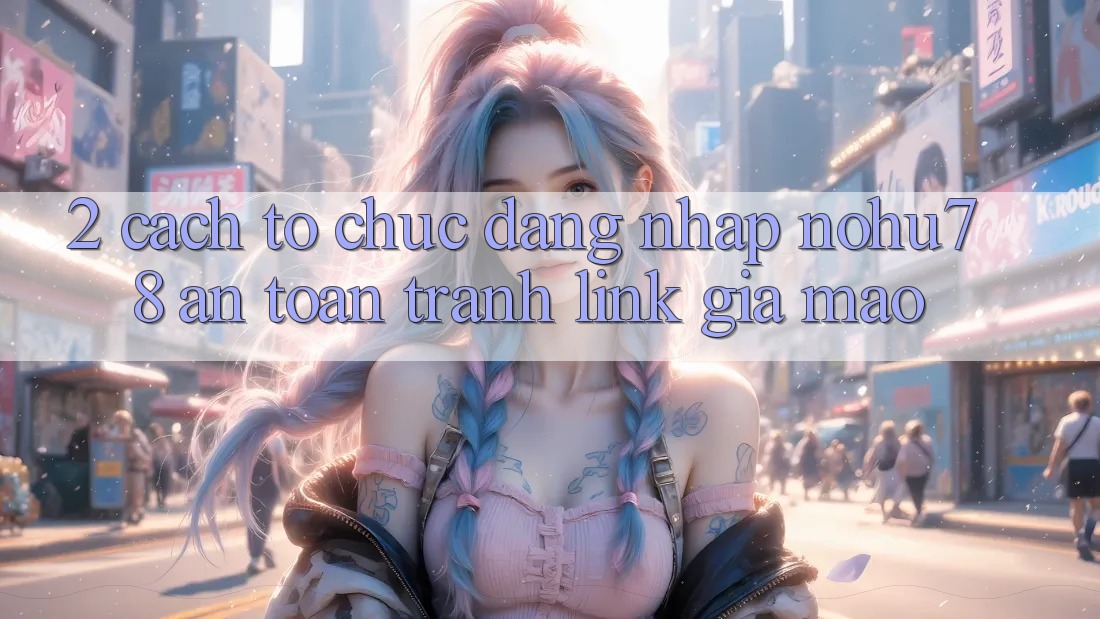 2. Cách tổ chức Đăng Nhập Nohu78 An Toàn, Tránh Link Giả Mạo 2. Cách tổ chức Đăng Nhập Nohu78 An Toàn, Tránh Link Giả Mạo