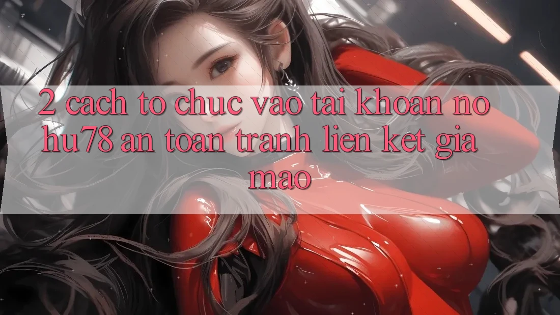 2. Cách tổ chức Vào tài khoản Nohu78 An Toàn, Tránh Liên kết Giả Mạo 2. Cách tổ chức Vào tài khoản Nohu78 An Toàn, Tránh Liên kết Giả Mạo