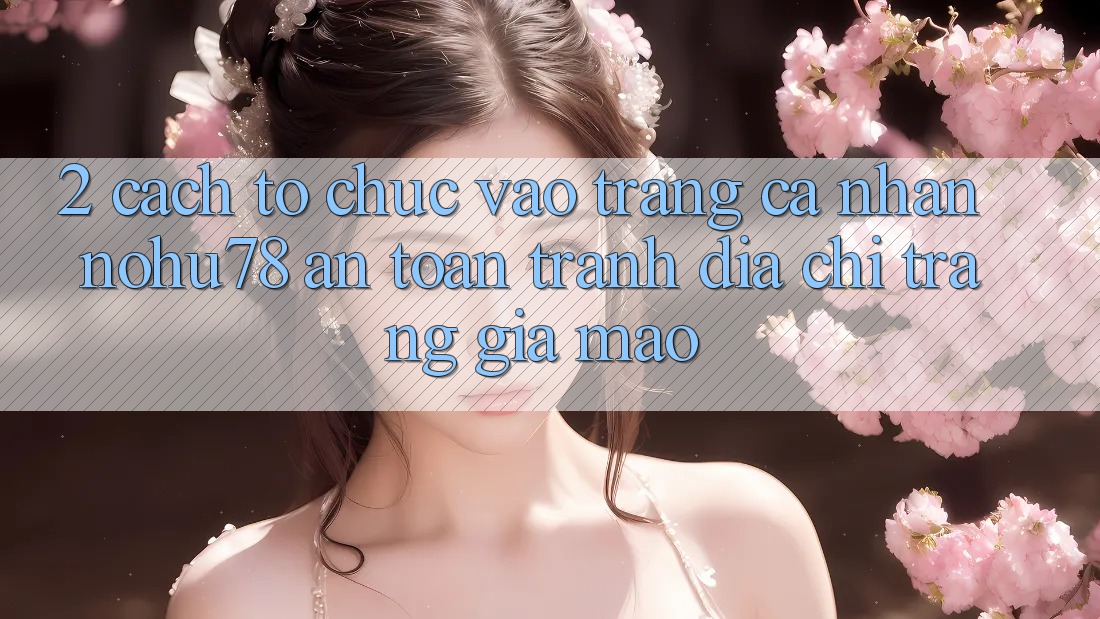 2. Cách tổ chức Vào trang cá nhân Nohu78 An Toàn, Tránh Địa chỉ trang Giả Mạo 2. Cách tổ chức Vào trang cá nhân Nohu78 An Toàn, Tránh Địa chỉ trang Giả Mạo