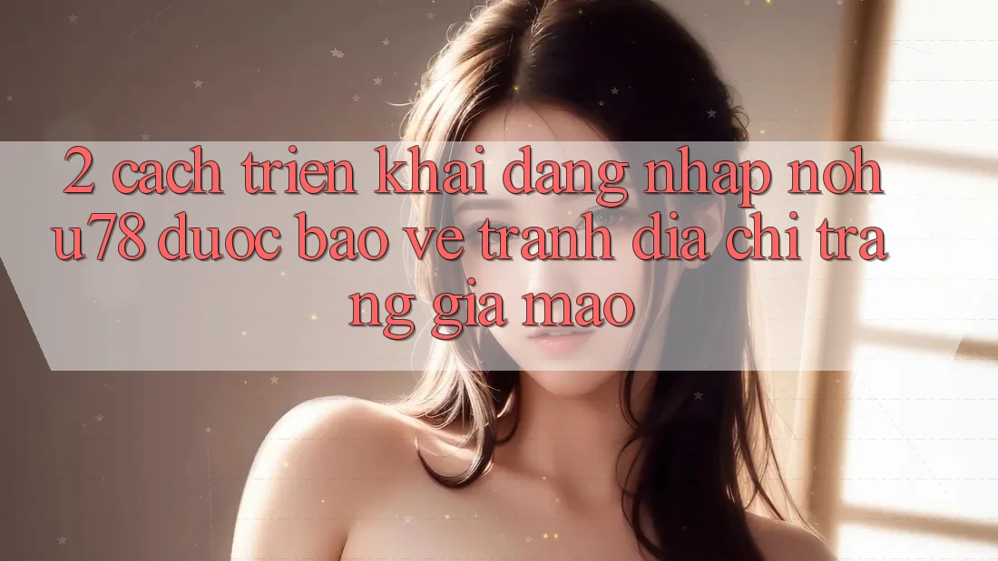 2. Cách triển khai Đăng Nhập Nohu78 Được bảo vệ, Tránh Địa chỉ trang Giả Mạo 2. Cách triển khai Đăng Nhập Nohu78 Được bảo vệ, Tránh Địa chỉ trang Giả Mạo