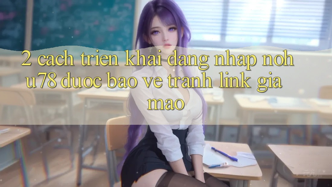 2. Cách triển khai Đăng Nhập Nohu78 Được bảo vệ, Tránh Link Giả Mạo 2. Cách triển khai Đăng Nhập Nohu78 Được bảo vệ, Tránh Link Giả Mạo