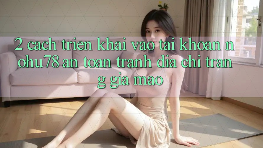 2. Cách triển khai Vào tài khoản Nohu78 An Toàn, Tránh Địa chỉ trang Giả Mạo 2. Cách triển khai Vào tài khoản Nohu78 An Toàn, Tránh Địa chỉ trang Giả Mạo