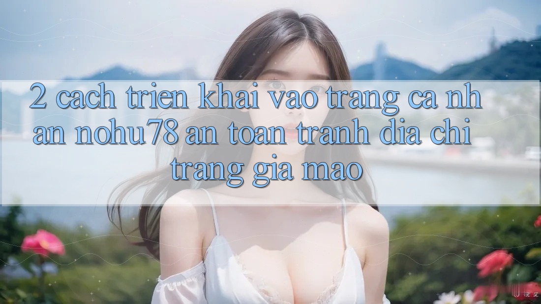 2. Cách triển khai Vào trang cá nhân Nohu78 An Toàn, Tránh Địa chỉ trang Giả Mạo 2. Cách triển khai Vào trang cá nhân Nohu78 An Toàn, Tránh Địa chỉ trang Giả Mạo