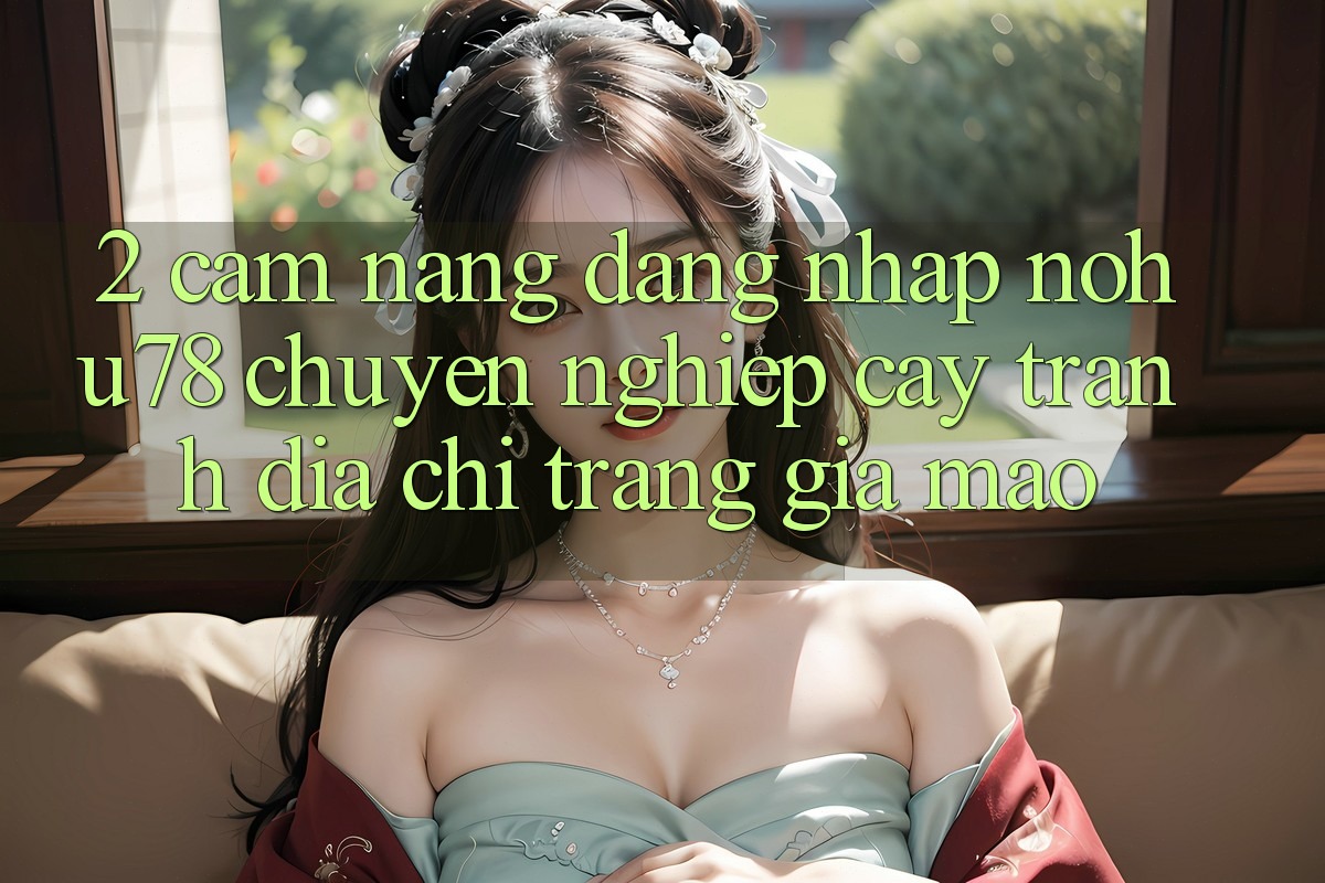 2. Cẩm nang Đăng Nhập Nohu78 Chuyên nghiệp cậy, Tránh Địa chỉ trang Giả Mạo 2. Cẩm nang Đăng Nhập Nohu78 Chuyên nghiệp cậy, Tránh Địa chỉ trang Giả Mạo