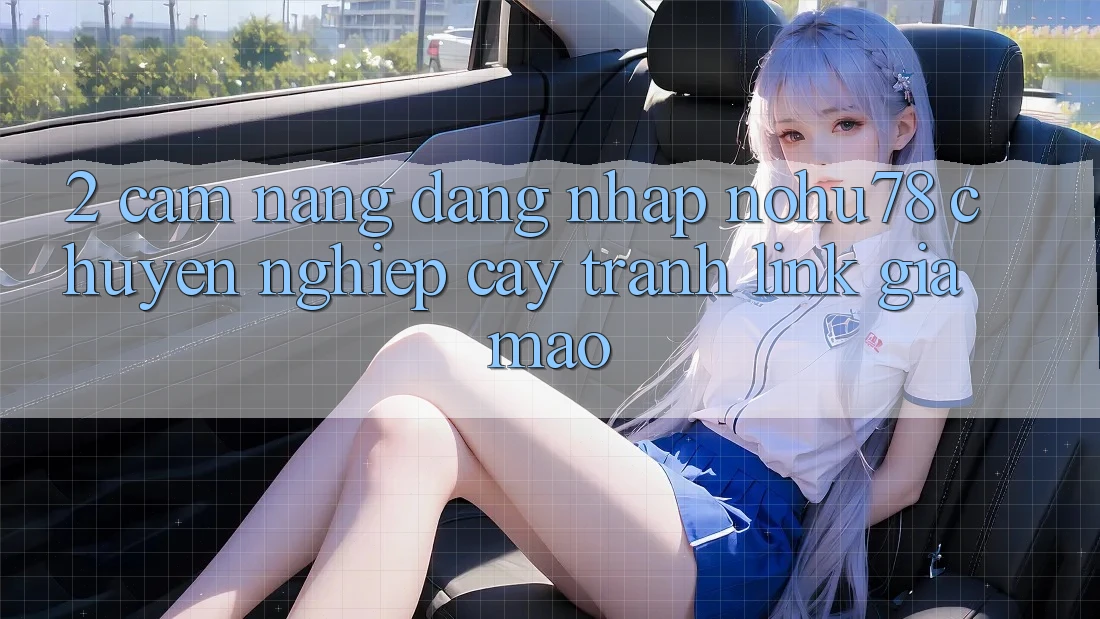 2. Cẩm nang Đăng nhập Nohu78 Chuyên nghiệp cậy, Tránh Link Giả Mạo 2. Cẩm nang Đăng nhập Nohu78 Chuyên nghiệp cậy, Tránh Link Giả Mạo