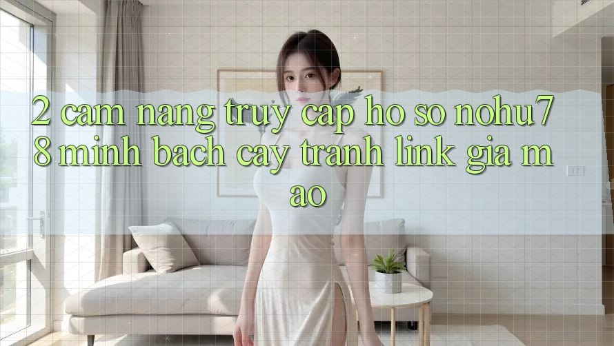 2. Cẩm nang Truy cập hồ sơ Nohu78 Minh bạch cậy, Tránh Link Giả Mạo 2. Cẩm nang Truy cập hồ sơ Nohu78 Minh bạch cậy, Tránh Link Giả Mạo