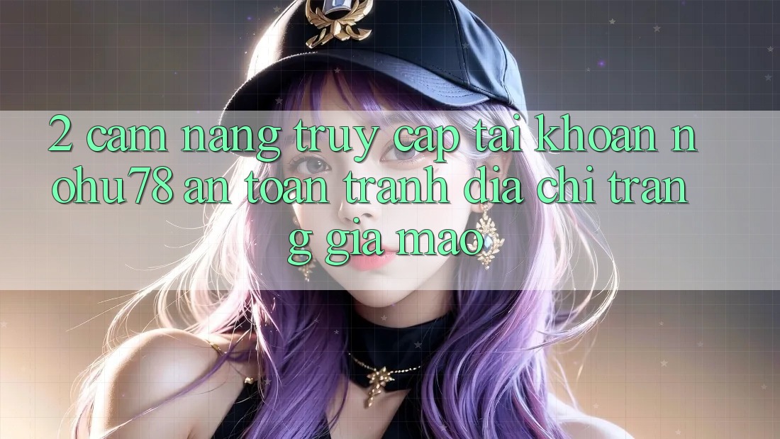 2. Cẩm nang Truy cập tài khoản Nohu78 An Toàn, Tránh Địa chỉ trang Giả Mạo 2. Cẩm nang Truy cập tài khoản Nohu78 An Toàn, Tránh Địa chỉ trang Giả Mạo