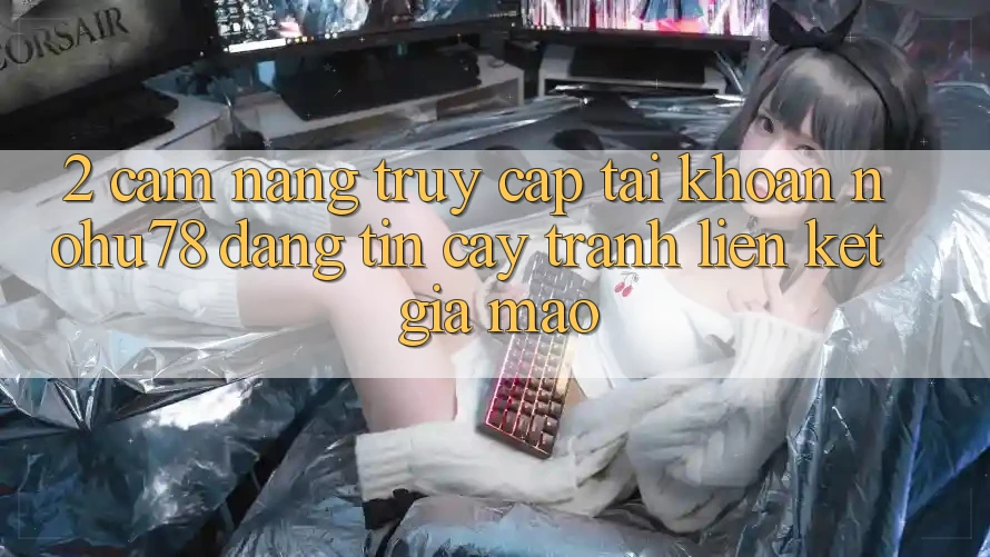 2. Cẩm nang Truy cập tài khoản Nohu78 Đáng tin cậy, Tránh Liên kết Giả Mạo 2. Cẩm nang Truy cập tài khoản Nohu78 Đáng tin cậy, Tránh Liên kết Giả Mạo