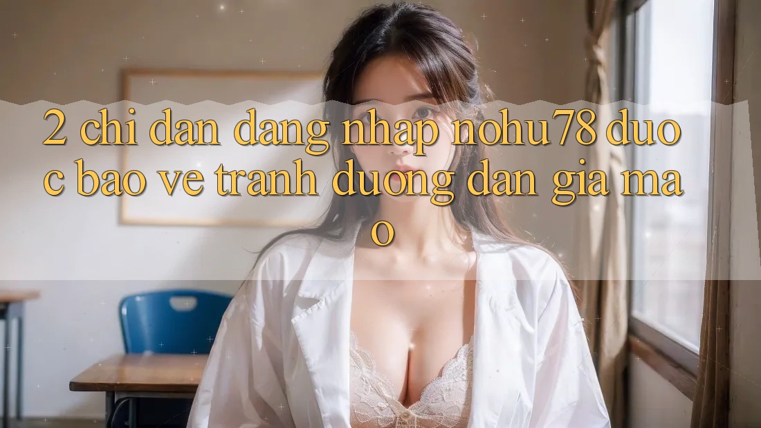 2. Chỉ dẫn Đăng Nhập Nohu78 Được bảo vệ, Tránh Đường dẫn Giả Mạo