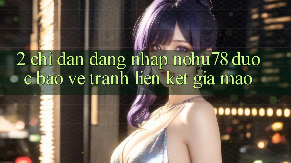 2. Chỉ dẫn Đăng Nhập Nohu78 Được bảo vệ, Tránh Liên kết Giả Mạo 2. Chỉ dẫn Đăng Nhập Nohu78 Được bảo vệ, Tránh Liên kết Giả Mạo