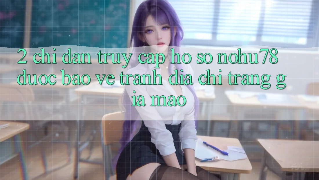 2. Chỉ dẫn Truy cập hồ sơ Nohu78 Được bảo vệ, Tránh Địa chỉ trang Giả Mạo 2. Chỉ dẫn Truy cập hồ sơ Nohu78 Được bảo vệ, Tránh Địa chỉ trang Giả Mạo