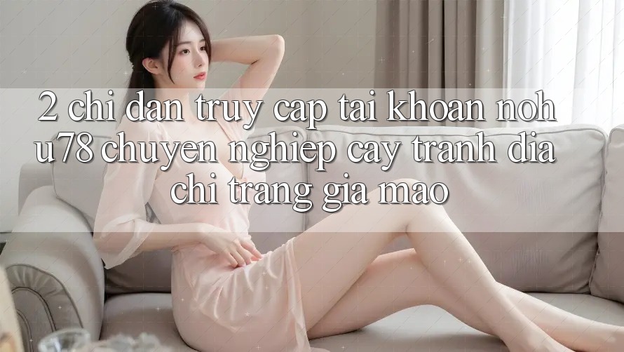 2. Chỉ dẫn Truy cập tài khoản Nohu78 Chuyên nghiệp cậy, Tránh Địa chỉ trang Giả Mạo