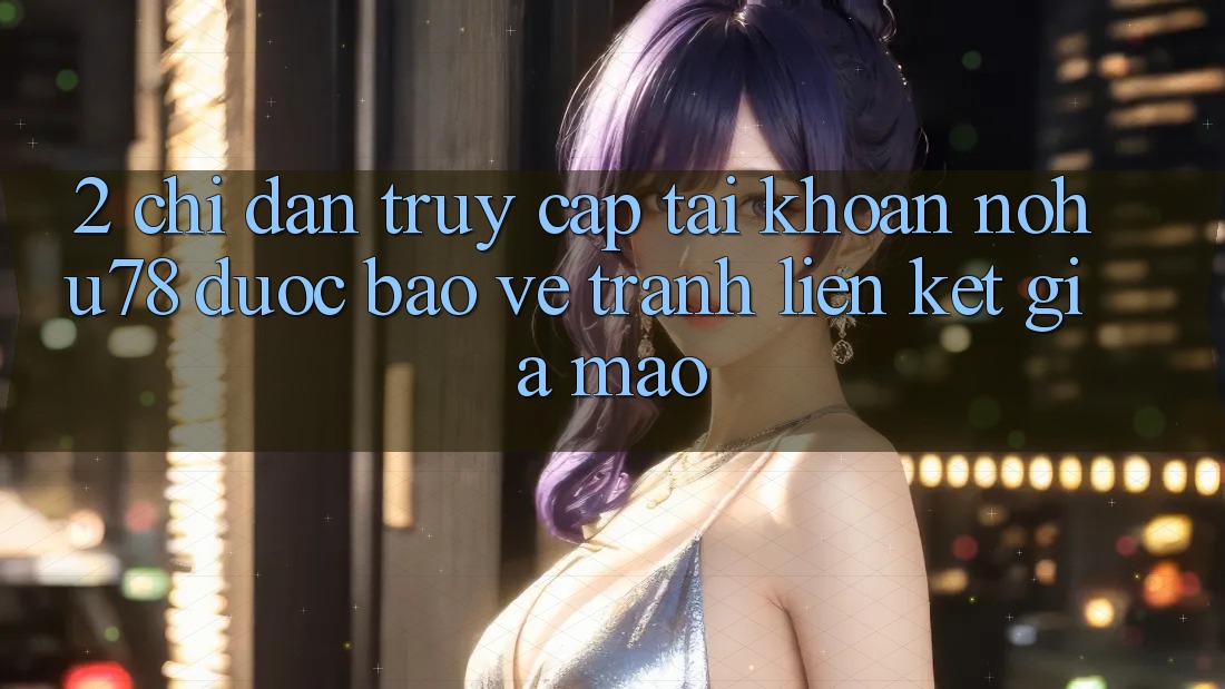 2. Chỉ dẫn Truy cập tài khoản Nohu78 Được bảo vệ, Tránh Liên kết Giả Mạo 2. Chỉ dẫn Truy cập tài khoản Nohu78 Được bảo vệ, Tránh Liên kết Giả Mạo