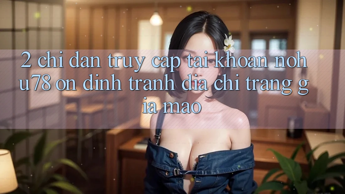 2. Chỉ dẫn Truy cập tài khoản Nohu78 Ổn định, Tránh Địa chỉ trang Giả Mạo 2. Chỉ dẫn Truy cập tài khoản Nohu78 Ổn định, Tránh Địa chỉ trang Giả Mạo